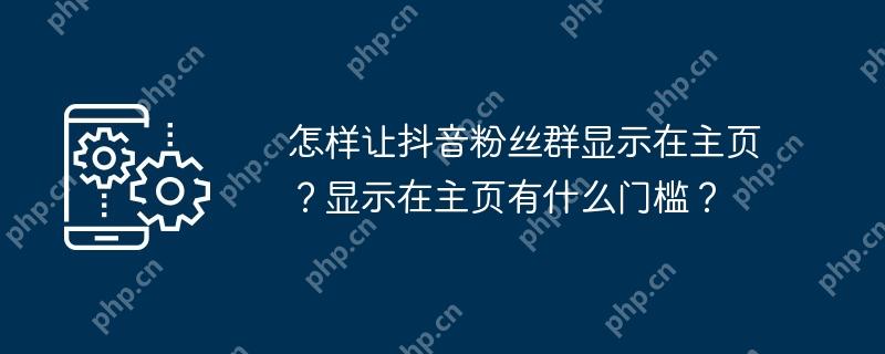 怎样让抖音粉丝群显示在主页？显示在主页有什么门槛？