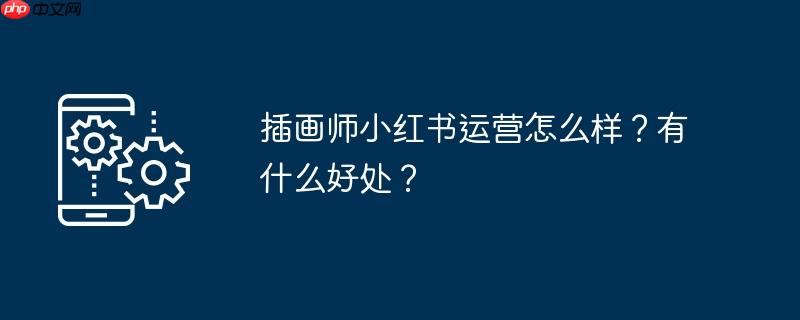 插画师小红书运营怎么样？有什么好处？