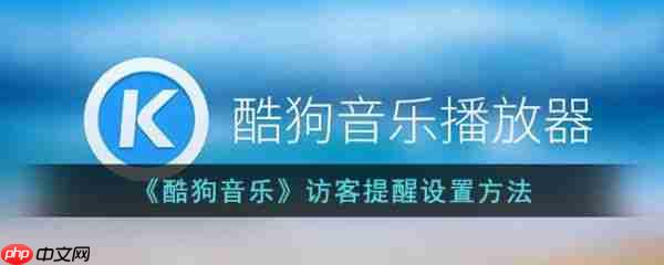 酷狗音乐访客提醒怎么设置 访客提醒设置方法