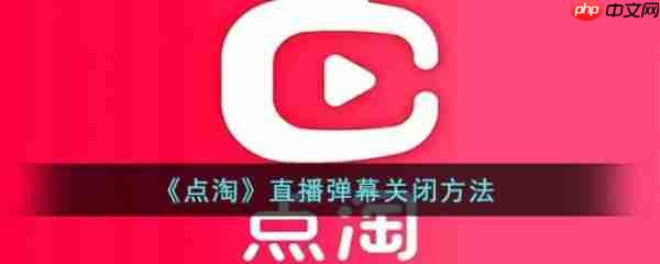 点淘app怎么关弹幕  点淘app关弹幕方法介绍