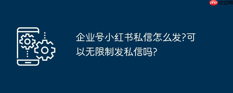 企业号小红书私信怎么发?可以无限制发私信吗?