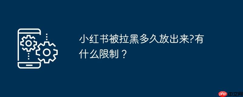小红书被拉黑多久放出来?有什么限制？