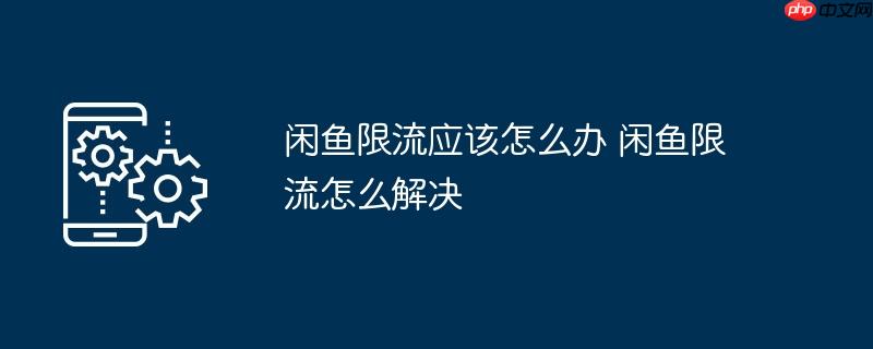 闲鱼限流应该怎么办 闲鱼限流怎么解决