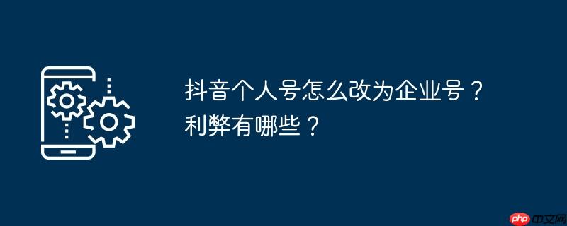 抖音个人号怎么改为企业号？利弊有哪些？