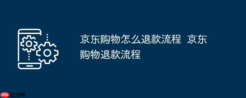 京东购物怎么退款流程  京东购物退款流程