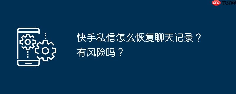 快手私信怎么恢复聊天记录？有风险吗？